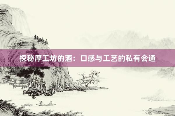 探秘厚工坊的酒：口感与工艺的私有会通