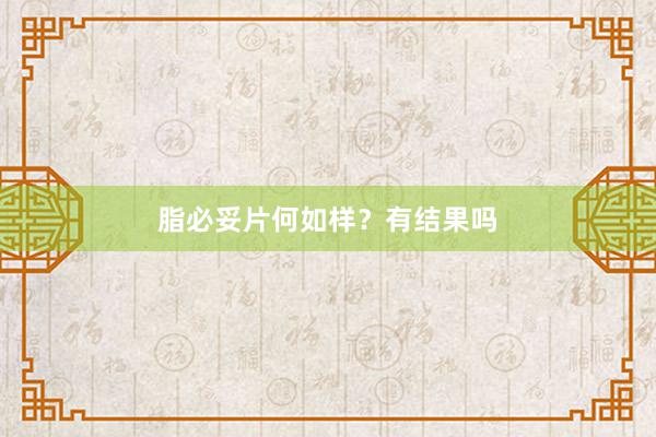 脂必妥片何如样？有结果吗