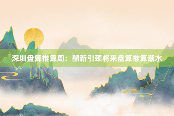 深圳盘算推算周：翻新引颈将来盘算推算潮水