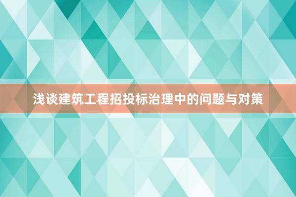 浅谈建筑工程招投标治理中的问题与对策