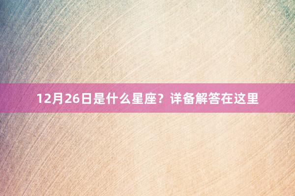12月26日是什么星座？详备解答在这里